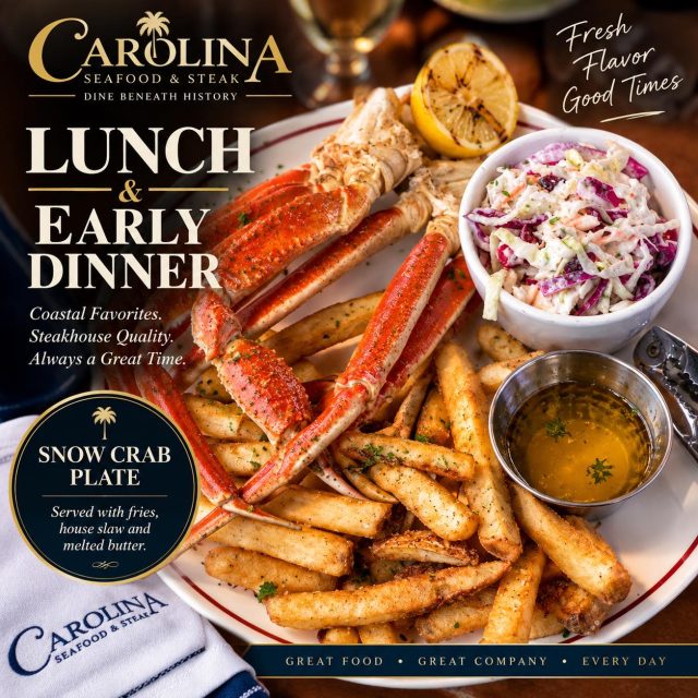 LUNCH & EARLY DINNER

½ LB. SNOW CRAB LEGS

Served with golden fries, house slaw & drawn butter.

DINE BENEATH HISTORY

A little taste of the coast for lunch or an early dinner. Enjoy ½ lb. Snow Crab Legs with golden fries, house slaw & drawn butter — $19 at Carolina Seafood & Steak.